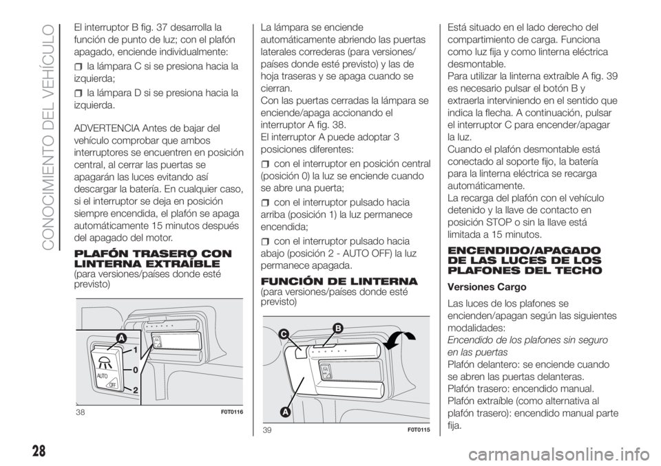 FIAT FIORINO 2019 Manual de Empleo y Cuidado (in Spanish) El interruptor B fig. 37 desarrolla la
función de punto de luz; con el plafón
apagado, enciende individualmente:
la lámpara C si se presiona hacia la
izquierda;
la lámpara D si se presiona hacia l FIAT FIORINO 2019 Manual de Empleo y Cuidado (in Spanish) El interruptor B fig. 37 desarrolla la
función de punto de luz; con el plafón
apagado, enciende individualmente:
la lámpara C si se presiona hacia la
izquierda;
la lámpara D si se presiona hacia l