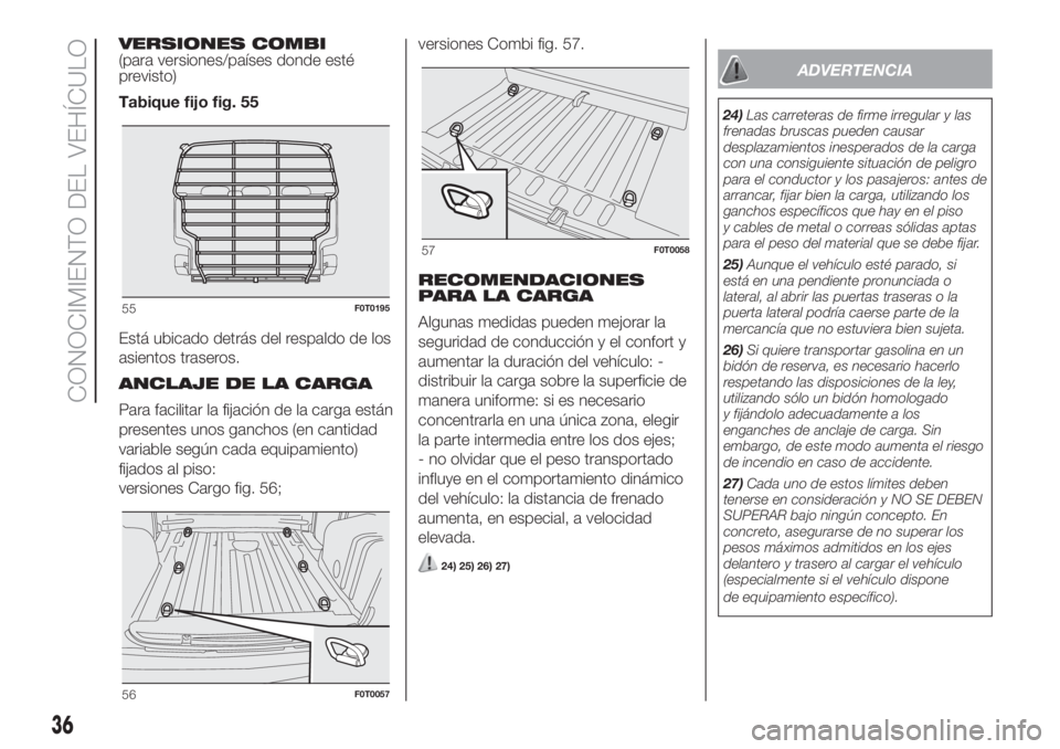 FIAT FIORINO 2019 Manual de Empleo y Cuidado (in Spanish) VERSIONES COMBI
(para versiones/países donde esté
previsto)
Tabique fijo fig. 55
Está ubicado detrás del respaldo de los
asientos traseros.
ANCLAJE DE LA CARGA
Para facilitar la fijación de la ca FIAT FIORINO 2019 Manual de Empleo y Cuidado (in Spanish) VERSIONES COMBI
(para versiones/países donde esté
previsto)
Tabique fijo fig. 55
Está ubicado detrás del respaldo de los
asientos traseros.
ANCLAJE DE LA CARGA
Para facilitar la fijación de la ca