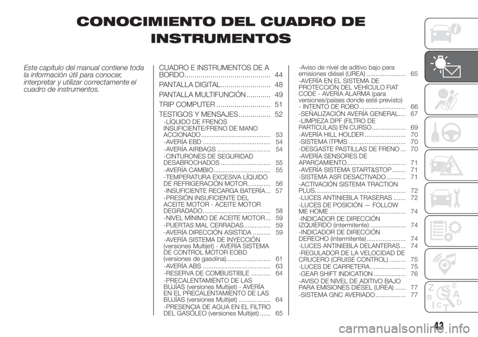 FIAT FIORINO 2019  Manual de Empleo y Cuidado (in Spanish) CONOCIMIENTO DEL CUADRO DE
INSTRUMENTOS
Este capítulo del manual contiene toda
la información útil para conocer,
interpretar y utilizar correctamente el
cuadro de instrumentos.CUADRO E INSTRUMENTOS