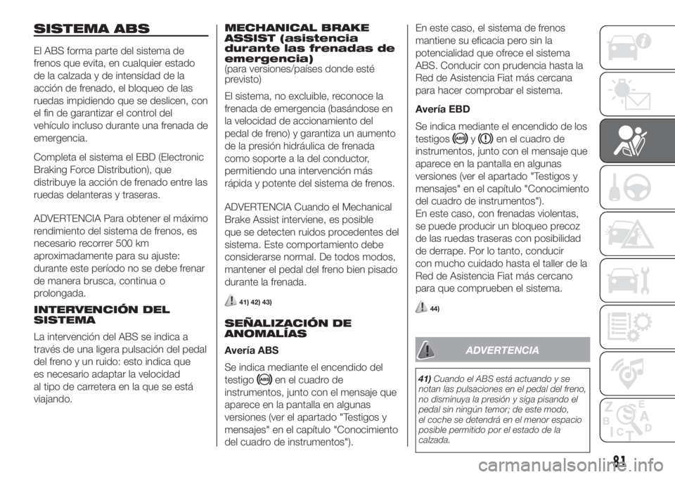 FIAT FIORINO 2019 Manual de Empleo y Cuidado (in Spanish) SISTEMA ABS
El ABS forma parte del sistema de
frenos que evita, en cualquier estado
de la calzada y de intensidad de la
acción de frenado, el bloqueo de las
ruedas impidiendo que se deslicen, con
el FIAT FIORINO 2019 Manual de Empleo y Cuidado (in Spanish) SISTEMA ABS
El ABS forma parte del sistema de
frenos que evita, en cualquier estado
de la calzada y de intensidad de la
acción de frenado, el bloqueo de las
ruedas impidiendo que se deslicen, con
el