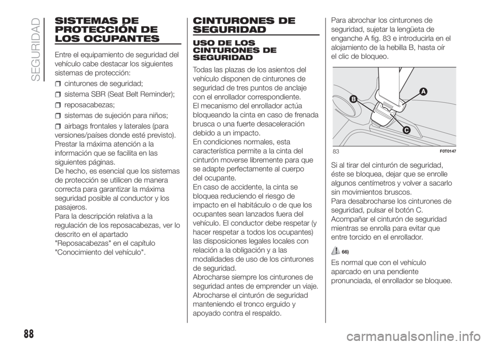 FIAT FIORINO 2019 Manual de Empleo y Cuidado (in Spanish) SISTEMAS DE
PROTECCIÓN DE
LOS OCUPANTES
Entre el equipamiento de seguridad del
vehículo cabe destacar los siguientes
sistemas de protección:
cinturones de seguridad;
sistema SBR (Seat Belt Reminder FIAT FIORINO 2019 Manual de Empleo y Cuidado (in Spanish) SISTEMAS DE
PROTECCIÓN DE
LOS OCUPANTES
Entre el equipamiento de seguridad del
vehículo cabe destacar los siguientes
sistemas de protección:
cinturones de seguridad;
sistema SBR (Seat Belt Reminder