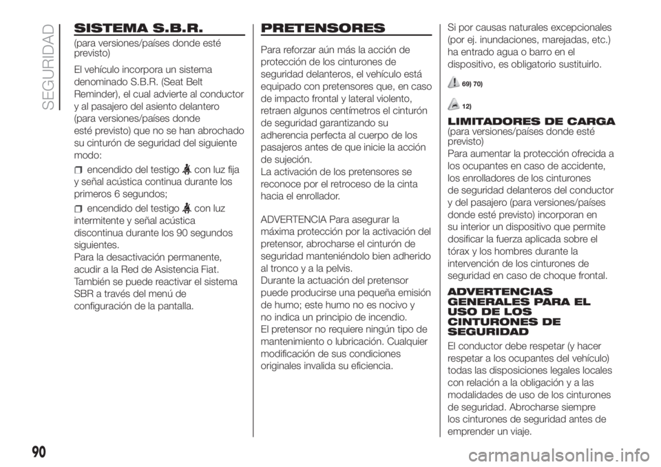 FIAT FIORINO 2019 Manual de Empleo y Cuidado (in Spanish) SISTEMA S.B.R.
(para versiones/países donde esté
previsto)
El vehículo incorpora un sistema
denominado S.B.R. (Seat Belt
Reminder), el cual advierte al conductor
y al pasajero del asiento delantero FIAT FIORINO 2019 Manual de Empleo y Cuidado (in Spanish) SISTEMA S.B.R.
(para versiones/países donde esté
previsto)
El vehículo incorpora un sistema
denominado S.B.R. (Seat Belt
Reminder), el cual advierte al conductor
y al pasajero del asiento delantero