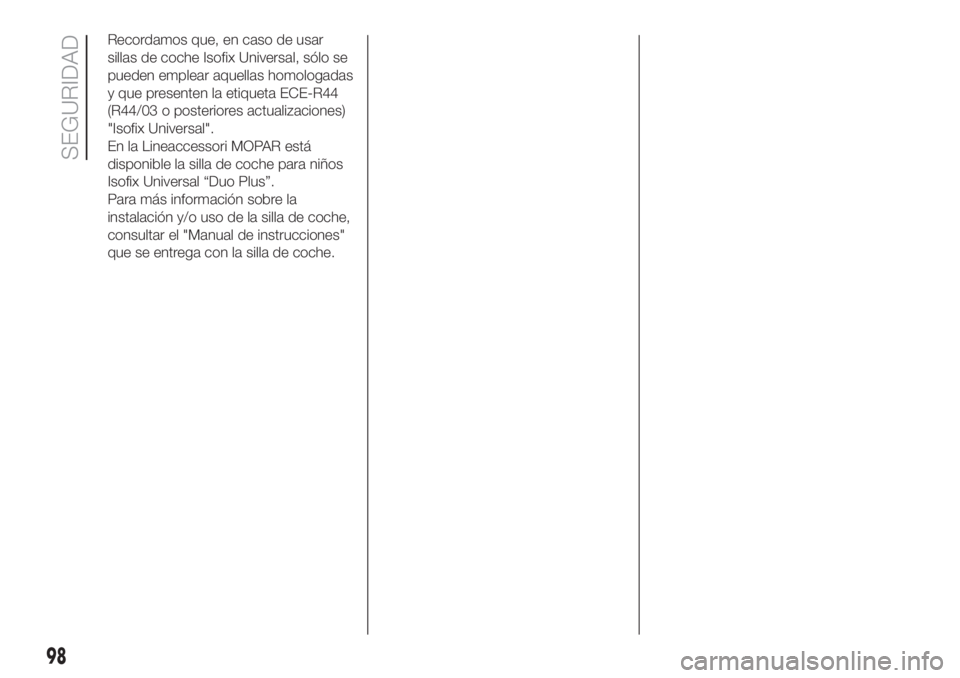 FIAT FIORINO 2019  Manual de Empleo y Cuidado (in Spanish) Recordamos que, en caso de usar
sillas de coche Isofix Universal, sólo se
pueden emplear aquellas homologadas
y que presenten la etiqueta ECE-R44
(R44/03 o posteriores actualizaciones)
"Isofix Un