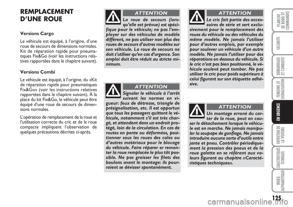 FIAT FIORINO 2007  Notice dentretien (in French) 125
SECURITE
DEMARRAGE
ET CONDUITE
TEMOINS ETSIGNALISATION
ENTRETIEN DE
LA VOITURE
CARACTERISTIQUES
TECHNIQUES
INDEX
ALPHABETIQUE
PLANCHE
DE BORD ET
COMMANDES
EN URGENCE
REMPLACEMENT
D’UNE ROUE
Vers