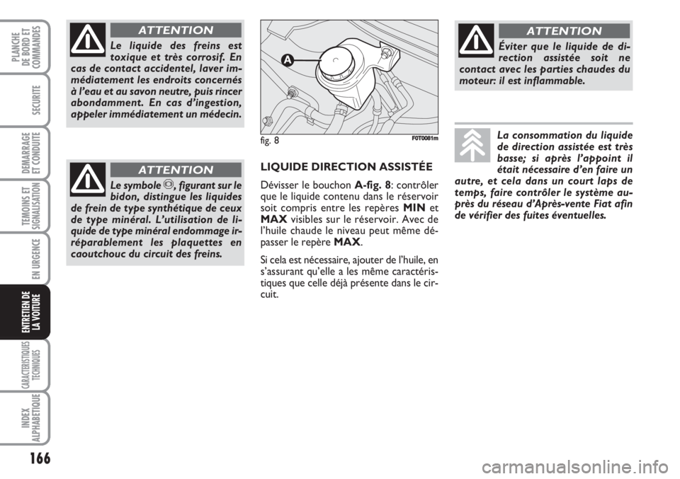 FIAT FIORINO 2007 Notice dentretien (in French) 166
SECURITE
DEMARRAGE
ET CONDUITE
TEMOINS ETSIGNALISATION
EN URGENCE
CARACTERISTIQUES
TECHNIQUES
INDEX
ALPHABETIQUE
PLANCHE
DE BORD ET
COMMANDES
ENTRETIEN DE
LA VOITURE
Le liquide des freins est
toxi FIAT FIORINO 2007 Notice dentretien (in French) 166
SECURITE
DEMARRAGE
ET CONDUITE
TEMOINS ETSIGNALISATION
EN URGENCE
CARACTERISTIQUES
TECHNIQUES
INDEX
ALPHABETIQUE
PLANCHE
DE BORD ET
COMMANDES
ENTRETIEN DE
LA VOITURE
Le liquide des freins est
toxi