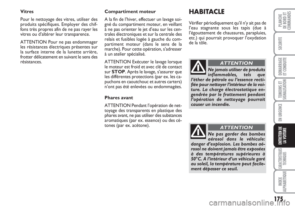 FIAT FIORINO 2007  Notice dentretien (in French) 175
SECURITE
DEMARRAGE
ET CONDUITE
TEMOINS ETSIGNALISATION
EN URGENCE
CARACTERISTIQUES
TECHNIQUES
INDEX
ALPHABETIQUE
PLANCHE
DE BORD ET
COMMANDES
ENTRETIEN DE
LA VOITURE
Vitres
Pour le nettoyage des v