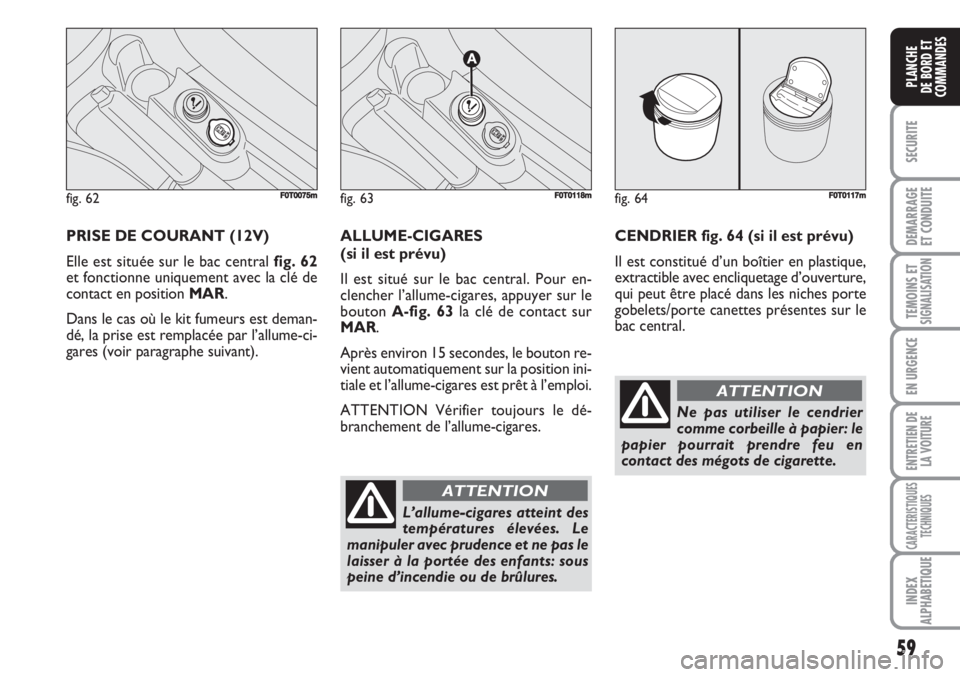 FIAT FIORINO 2007 Notice dentretien (in French) 59
SECURITE
DEMARRAGE
ET CONDUITE
TEMOINS ETSIGNALISATION
EN URGENCE
ENTRETIEN DE
LA VOITURE
CARACTERISTIQUES
TECHNIQUES
INDEX
ALPHABETIQUE
PLANCHE
DE BORD ET
COMMANDES
PRISE DE COURANT (12V)
Elle est FIAT FIORINO 2007 Notice dentretien (in French) 59
SECURITE
DEMARRAGE
ET CONDUITE
TEMOINS ETSIGNALISATION
EN URGENCE
ENTRETIEN DE
LA VOITURE
CARACTERISTIQUES
TECHNIQUES
INDEX
ALPHABETIQUE
PLANCHE
DE BORD ET
COMMANDES
PRISE DE COURANT (12V)
Elle est
