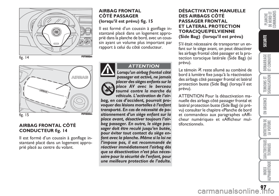 FIAT FIORINO 2007 Notice dentretien (in French) 97
DEMARRAGE
ET CONDUITE
TEMOINS ETSIGNALISATION
EN URGENCE
ENTRETIEN DE
LA VOITURE
CARACTERISTIQUES
TECHNIQUES
INDEX
ALPHABETIQUE
PLANCHE
DE BORD ET
COMMANDES
SECURITE
AIRBAG FRONTAL CÔTÉ
CONDUCTE FIAT FIORINO 2007 Notice dentretien (in French) 97
DEMARRAGE
ET CONDUITE
TEMOINS ETSIGNALISATION
EN URGENCE
ENTRETIEN DE
LA VOITURE
CARACTERISTIQUES
TECHNIQUES
INDEX
ALPHABETIQUE
PLANCHE
DE BORD ET
COMMANDES
SECURITE
AIRBAG FRONTAL CÔTÉ
CONDUCTE