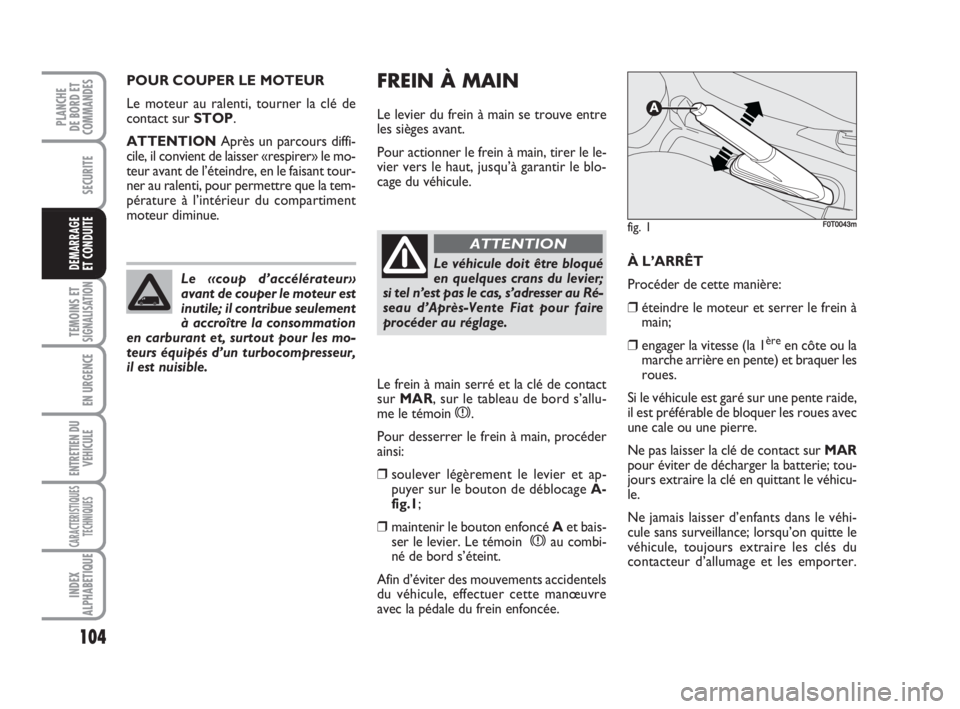 FIAT FIORINO 2008 Notice dentretien (in French) 104
SECURITE
TEMOINS ETSIGNALISATION
EN URGENCE
ENTRETIEN DU
VEHICULE
CARACTERISTIQUES
TECHNIQUES
INDEX
ALPHABETIQUE
PLANCHE
DE BORD ET
COMMANDES
DEMARRAGE
ET CONDUITE
FREIN À MAIN
Le levier du frein FIAT FIORINO 2008 Notice dentretien (in French) 104
SECURITE
TEMOINS ETSIGNALISATION
EN URGENCE
ENTRETIEN DU
VEHICULE
CARACTERISTIQUES
TECHNIQUES
INDEX
ALPHABETIQUE
PLANCHE
DE BORD ET
COMMANDES
DEMARRAGE
ET CONDUITE
FREIN À MAIN
Le levier du frein