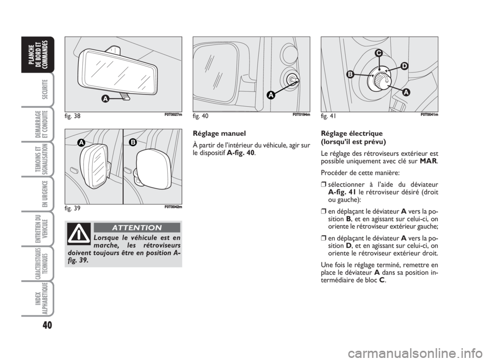 FIAT FIORINO 2008  Notice dentretien (in French) 40
SECURITE
DEMARRAGE
ET CONDUITE
TEMOINS ETSIGNALISATION
EN URGENCE
ENTRETIEN DU
VEHICULE
CARACTERISTIQUES
TECHNIQUES
INDEX
ALPHABETIQUE
PLANCHE
DE BORD ET
COMMANDES
fig. 38FF0T0027m
fig. 39F0T0042m
