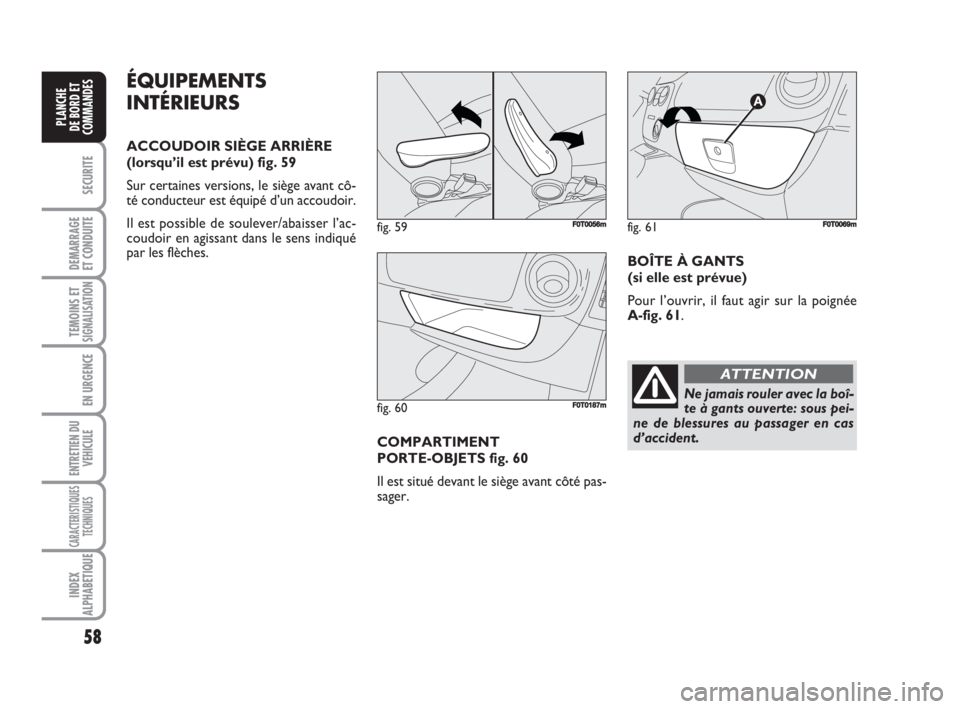 FIAT FIORINO 2008  Notice dentretien (in French) 58
SECURITE
DEMARRAGE
ET CONDUITE
TEMOINS ETSIGNALISATION
EN URGENCE
ENTRETIEN DU
VEHICULE
CARACTERISTIQUES
TECHNIQUES
INDEX
ALPHABETIQUE
PLANCHE
DE BORD ET
COMMANDES
ÉQUIPEMENTS
INTÉRIEURS
ACCOUDOI