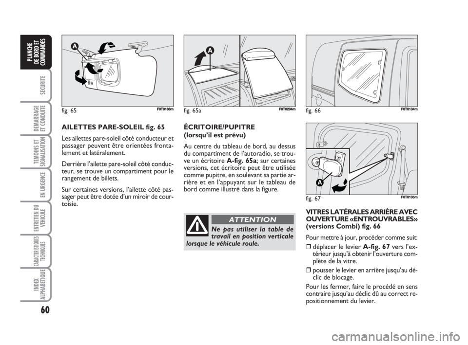 FIAT FIORINO 2008 Notice dentretien (in French) 60
SECURITE
DEMARRAGE
ET CONDUITE
TEMOINS ETSIGNALISATION
EN URGENCE
ENTRETIEN DU
VEHICULE
CARACTERISTIQUES
TECHNIQUES
INDEX
ALPHABETIQUE
PLANCHE
DE BORD ET
COMMANDES
fig. 66FF0T0134m
fig. 67
A
F0T013 FIAT FIORINO 2008 Notice dentretien (in French) 60
SECURITE
DEMARRAGE
ET CONDUITE
TEMOINS ETSIGNALISATION
EN URGENCE
ENTRETIEN DU
VEHICULE
CARACTERISTIQUES
TECHNIQUES
INDEX
ALPHABETIQUE
PLANCHE
DE BORD ET
COMMANDES
fig. 66FF0T0134m
fig. 67
A
F0T013
