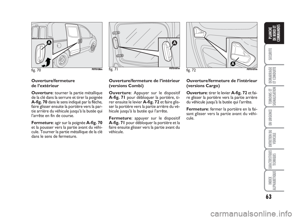 FIAT FIORINO 2008 Notice dentretien (in French) 63
SECURITE
DEMARRAGE
ET CONDUITE
TEMOINS ETSIGNALISATION
EN URGENCE
ENTRETIEN DU
VEHICULE
CARACTERISTIQUES
TECHNIQUES
INDEX
ALPHABETIQUE
PLANCHE
DE BORD ET
COMMANDES
fig. 72FF0T0137m
Ouverture/fermet FIAT FIORINO 2008 Notice dentretien (in French) 63
SECURITE
DEMARRAGE
ET CONDUITE
TEMOINS ETSIGNALISATION
EN URGENCE
ENTRETIEN DU
VEHICULE
CARACTERISTIQUES
TECHNIQUES
INDEX
ALPHABETIQUE
PLANCHE
DE BORD ET
COMMANDES
fig. 72FF0T0137m
Ouverture/fermet