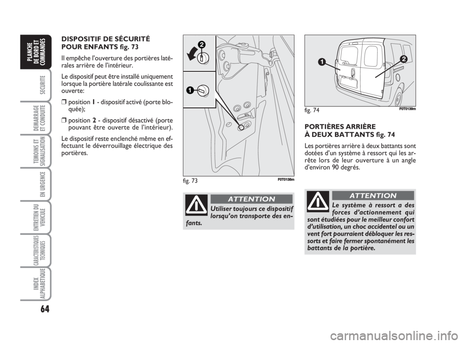 FIAT FIORINO 2008  Notice dentretien (in French) 64
SECURITE
DEMARRAGE
ET CONDUITE
TEMOINS ETSIGNALISATION
EN URGENCE
ENTRETIEN DU
VEHICULE
CARACTERISTIQUES
TECHNIQUES
INDEX
ALPHABETIQUE
PLANCHE
DE BORD ET
COMMANDES
PORTIÈRES ARRIÈRE
À DEUX BATTA
