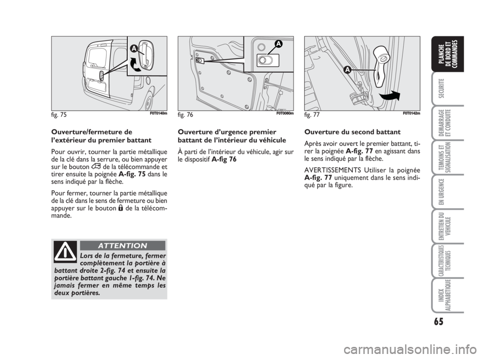FIAT FIORINO 2008  Notice dentretien (in French) 65
SECURITE
DEMARRAGE
ET CONDUITE
TEMOINS ETSIGNALISATION
EN URGENCE
ENTRETIEN DU
VEHICULE
CARACTERISTIQUES
TECHNIQUES
INDEX
ALPHABETIQUE
PLANCHE
DE BORD ET
COMMANDES
Ouverture d’urgence premier
bat
