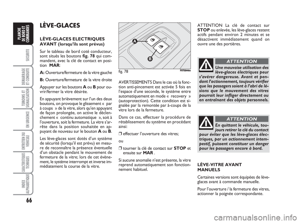 FIAT FIORINO 2008  Notice dentretien (in French) 66
SECURITE
DEMARRAGE
ET CONDUITE
TEMOINS ETSIGNALISATION
EN URGENCE
ENTRETIEN DU
VEHICULE
CARACTERISTIQUES
TECHNIQUES
INDEX
ALPHABETIQUE
PLANCHE
DE BORD ET
COMMANDES
LÈVE-GLACES
LÈVE-GLACES ELECTRI