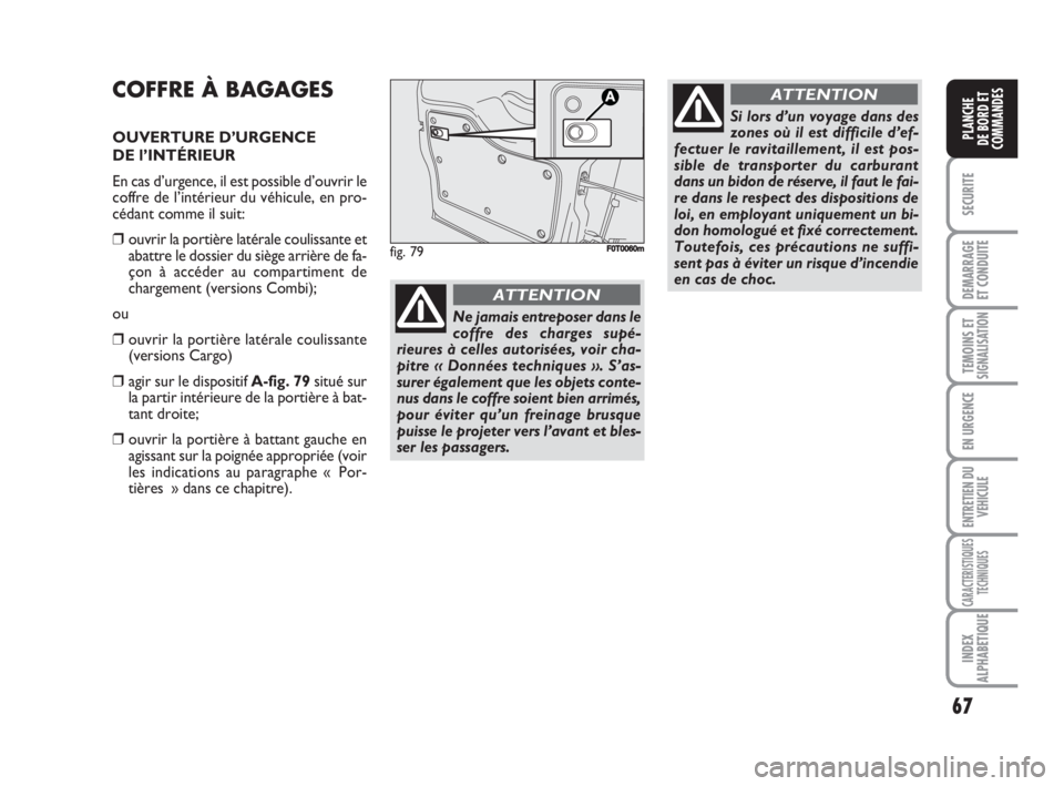 FIAT FIORINO 2008  Notice dentretien (in French) 67
SECURITE
DEMARRAGE
ET CONDUITE
TEMOINS ETSIGNALISATION
EN URGENCE
ENTRETIEN DU
VEHICULE
CARACTERISTIQUES
TECHNIQUES
INDEX
ALPHABETIQUE
PLANCHE
DE BORD ET
COMMANDES
COFFRE À BAGAGES
OUVERTURE D’U
