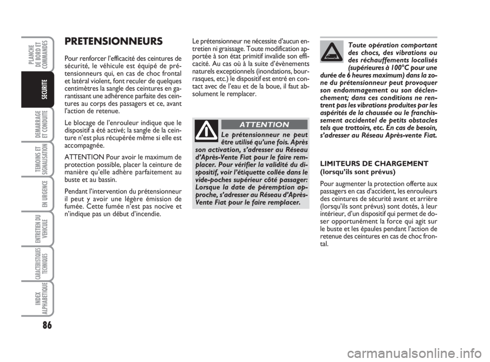 FIAT FIORINO 2008  Notice dentretien (in French) 86
DEMARRAGE
ET CONDUITE
TEMOINS ETSIGNALISATION
EN URGENCE
ENTRETIEN DU
VEHICULE
CARACTERISTIQUES
TECHNIQUES
INDEX
ALPHABETIQUE
PLANCHE
DE BORD ET
COMMANDES
SECURITE
PRETENSIONNEURS
Pour renforcer l