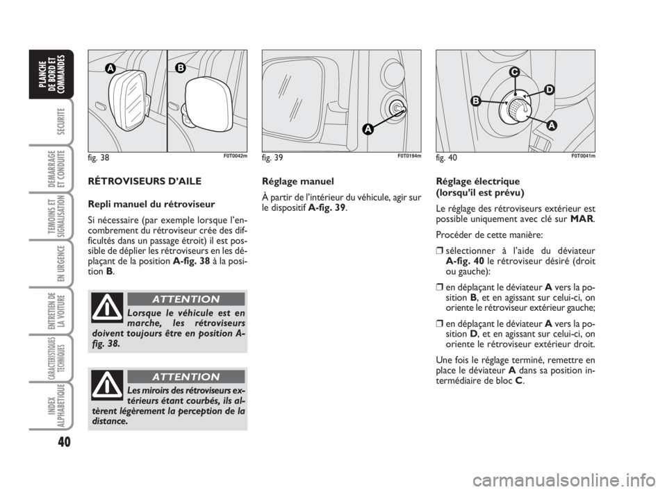 FIAT FIORINO 2009  Notice dentretien (in French) 40
SECURITE
DEMARRAGE
ET CONDUITE
TEMOINS ETSIGNALISATION
EN URGENCE
ENTRETIEN DE
LA VOITURE
CARACTERISTIQUES
TECHNIQUES
INDEX
ALPHABETIQUE
PLANCHE
DE BORD ET
COMMANDES
fig. 38F0T0042m
Lorsque le véh