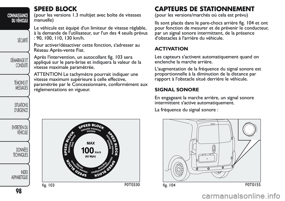 FIAT FIORINO 2017 Notice dentretien (in French) SPEED BLOCK
(pour les versions 1.3 multijet avec boîte de vitesses
manuelle)
Le véhicule est équipé d'un limiteur de vitesse réglable,
à la demande de l'utilisateur, sur l'un des 4 s FIAT FIORINO 2017 Notice dentretien (in French) SPEED BLOCK
(pour les versions 1.3 multijet avec boîte de vitesses
manuelle)
Le véhicule est équipé d'un limiteur de vitesse réglable,
à la demande de l'utilisateur, sur l'un des 4 s