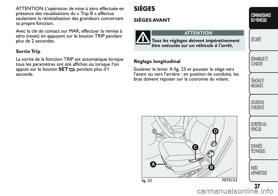 FIAT FIORINO 2017  Notice dentretien (in French) ATTENTION L'opération de mise à zéro effectuée en
présence des visualisations du « TripB»effectue
seulement la réinitialisation des grandeurs concernant
sa propre fonction.
Avec la clé de