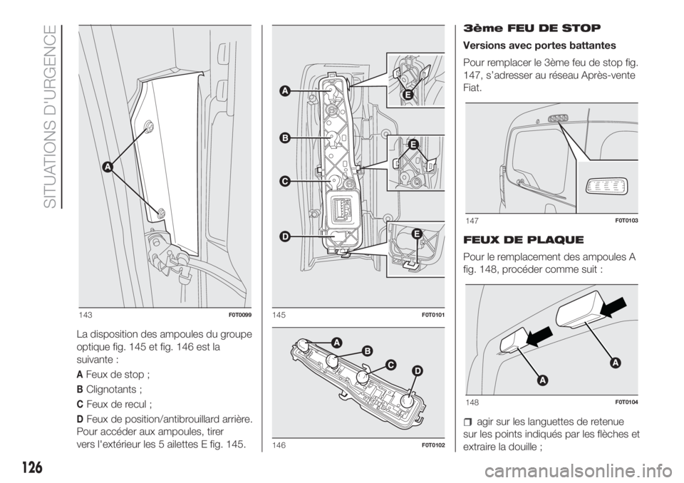 FIAT FIORINO 2018  Notice dentretien (in French) La disposition des ampoules du groupe
optique fig. 145 et fig. 146 est la
suivante :
AFeux de stop ;
BClignotants ;
CFeux de recul ;
DFeux de position/antibrouillard arrière.
Pour accéder aux ampoul