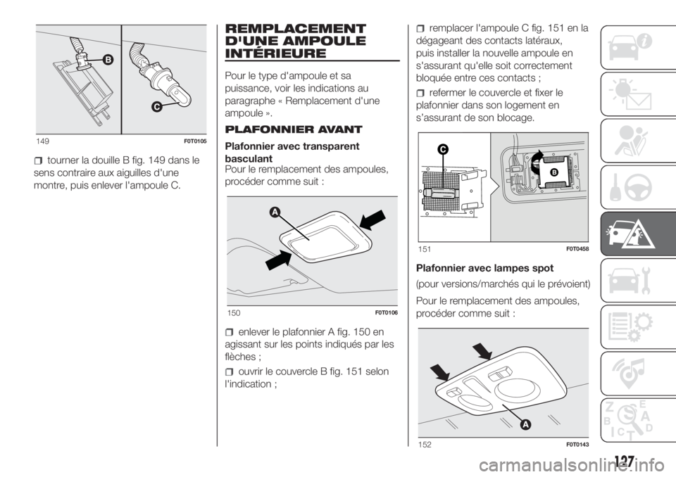 FIAT FIORINO 2018  Notice dentretien (in French) tourner la douille B fig. 149 dans le
sens contraire aux aiguilles d'une
montre, puis enlever l'ampoule C.
REMPLACEMENT
D'UNE AMPOULE
INTÉRIEURE
Pour le type d'ampoule et sa
puissance