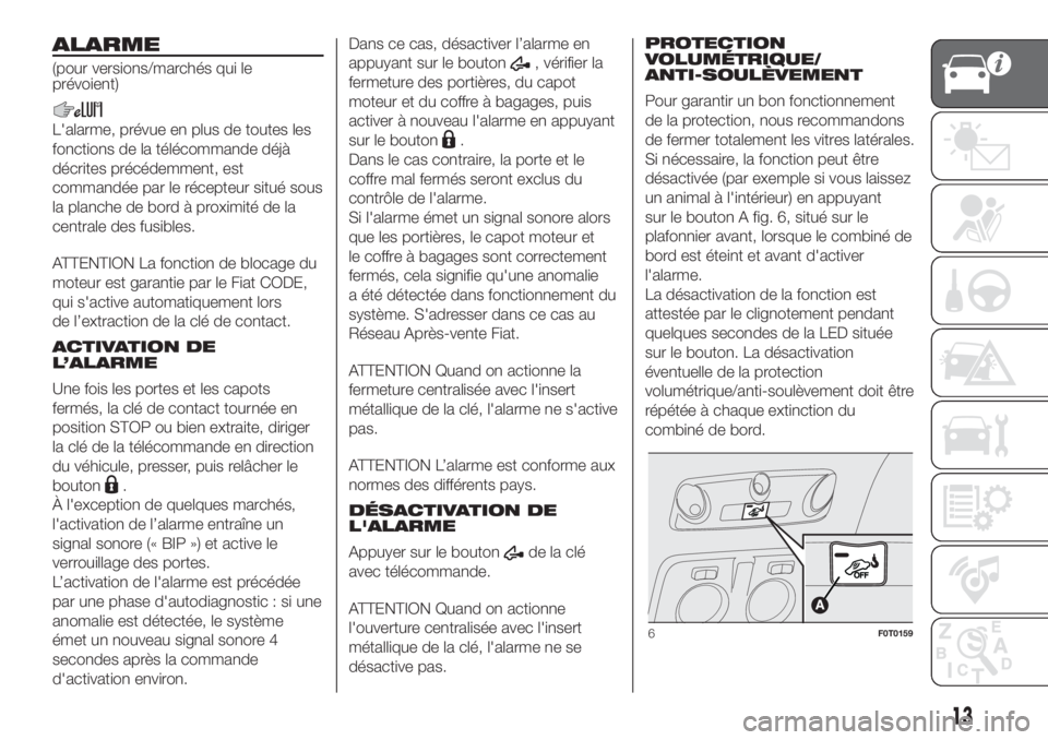 FIAT FIORINO 2018  Notice dentretien (in French) ALARME
(pour versions/marchés qui le
prévoient)
L'alarme, prévue en plus de toutes les
fonctions de la télécommande déjà
décrites précédemment, est
commandée par le récepteur situé so