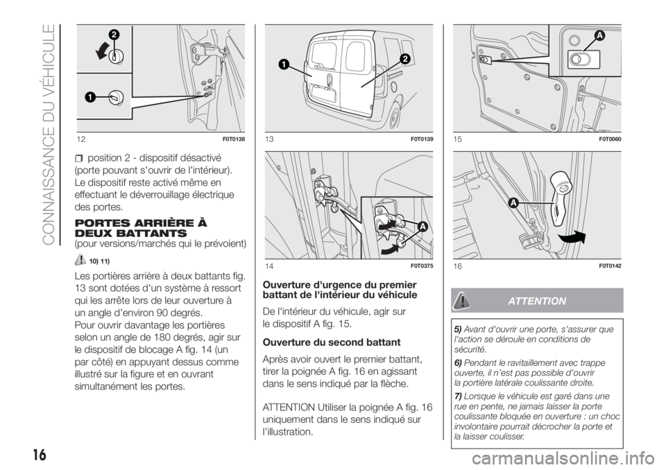 FIAT FIORINO 2018  Notice dentretien (in French) position 2 - dispositif désactivé
(porte pouvant s'ouvrir de l'intérieur).
Le dispositif reste activé même en
effectuant le déverrouillage électrique
des portes.
PORTES ARRIÈRE À
DEUX