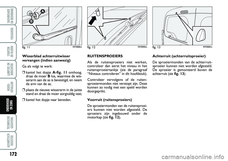 FIAT FIORINO 2008  Instructieboek (in Dutch) 172
LAMPJES EN
BERICHTEN
TECHNISCHE
GEGEVENS
ALFABETISCH
REGISTER
DASHBOARD 
EN BEDIENING 
VEILIGHEID
STARTEN 
EN RIJDEN
NOOD-
GEVALLEN
ONDERHOUD 
EN ZORG
Wisserblad achterruitwisser
vervangen (indien
