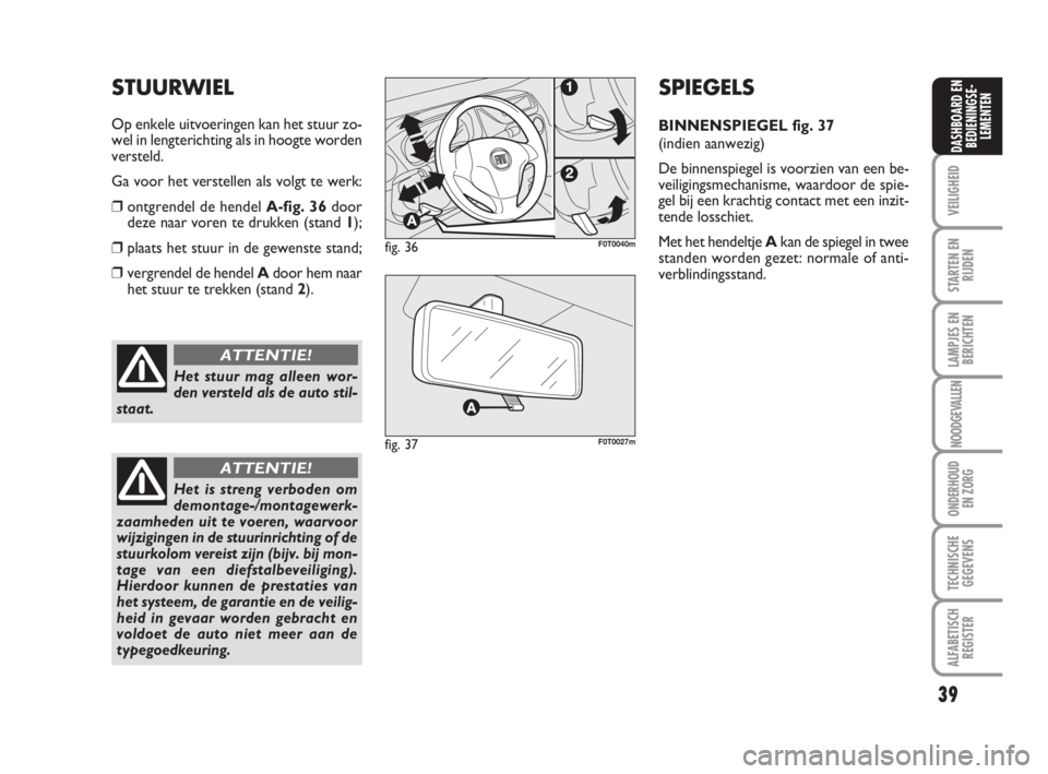 FIAT FIORINO 2014 Instructieboek (in Dutch) 39
VEILIGHEID
STARTEN EN
RIJDEN
LAMPJES EN
BERICHTEN
NOODGEVALLEN
ONDERHOUD
EN ZORG
TECHNISCHE
GEGEVENS
ALFABETISCH
REGISTER
DASHBOARD EN
BEDIENINGSE-
LEMENTEN
Het stuur mag alleen wor-
den versteld a FIAT FIORINO 2014 Instructieboek (in Dutch) 39
VEILIGHEID
STARTEN EN
RIJDEN
LAMPJES EN
BERICHTEN
NOODGEVALLEN
ONDERHOUD
EN ZORG
TECHNISCHE
GEGEVENS
ALFABETISCH
REGISTER
DASHBOARD EN
BEDIENINGSE-
LEMENTEN
Het stuur mag alleen wor-
den versteld a