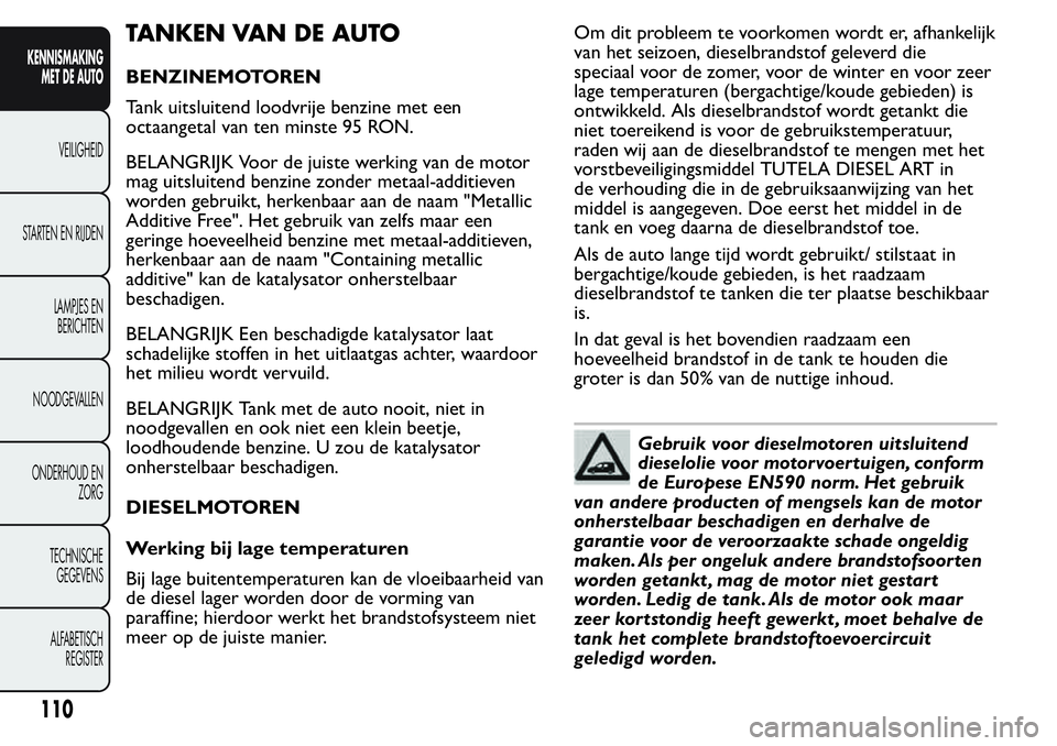 FIAT FIORINO 2017 Instructieboek (in Dutch) TANKEN VAN DE AUTO
BENZINEMOTOREN
Tank uitsluitend loodvrije benzine met een
octaangetal van ten minste 95 RON.
BELANGRIJK Voor de juiste werking van de motor
mag uitsluitend benzine zonder metaal-add FIAT FIORINO 2017 Instructieboek (in Dutch) TANKEN VAN DE AUTO
BENZINEMOTOREN
Tank uitsluitend loodvrije benzine met een
octaangetal van ten minste 95 RON.
BELANGRIJK Voor de juiste werking van de motor
mag uitsluitend benzine zonder metaal-add