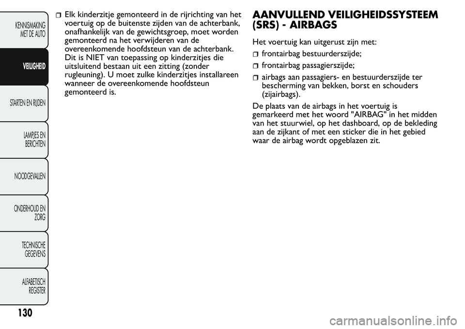FIAT FIORINO 2017  Instructieboek (in Dutch) Elk kinderzitje gemonteerd in de rijrichting van het
voertuig op de buitenste zijden van de achterbank,
onafhankelijk van de gewichtsgroep, moet worden
gemonteerd na het verwijderen van de
overeenkome