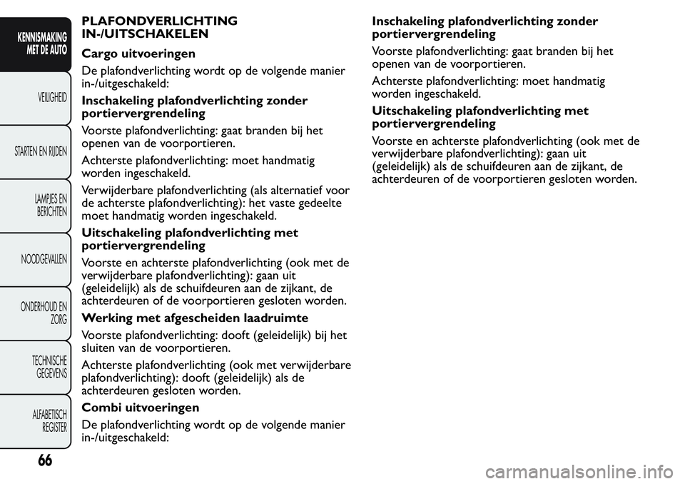 FIAT FIORINO 2017 Instructieboek (in Dutch) PLAFONDVERLICHTING
IN-/UITSCHAKELEN
Cargo uitvoeringen
De plafondverlichting wordt op de volgende manier
in-/uitgeschakeld:
Inschakeling plafondverlichting zonder
portiervergrendeling
Voorste plafondv FIAT FIORINO 2017 Instructieboek (in Dutch) PLAFONDVERLICHTING
IN-/UITSCHAKELEN
Cargo uitvoeringen
De plafondverlichting wordt op de volgende manier
in-/uitgeschakeld:
Inschakeling plafondverlichting zonder
portiervergrendeling
Voorste plafondv
