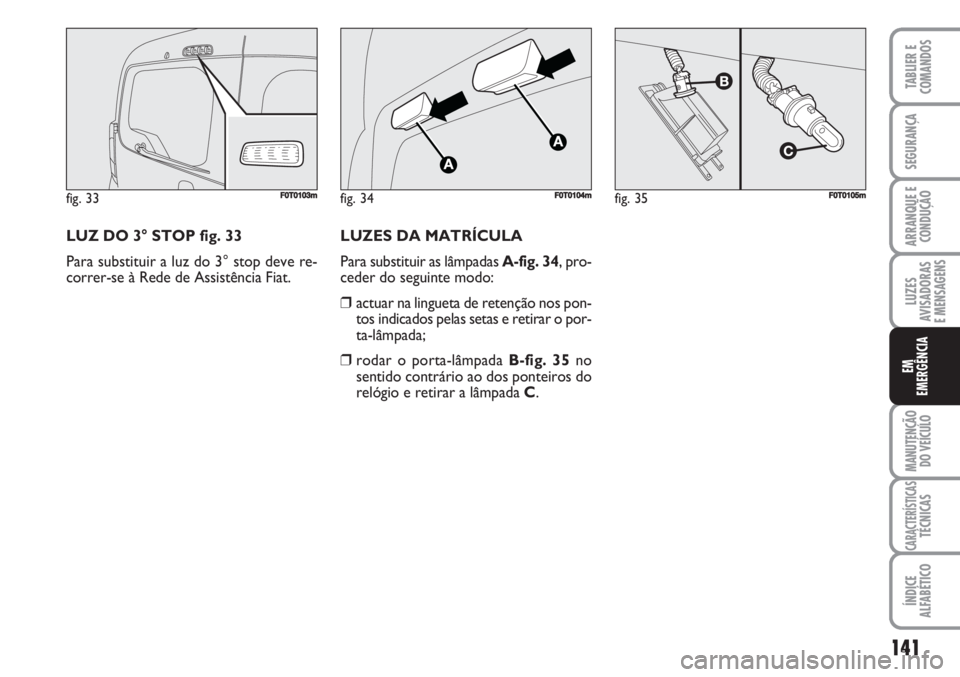 FIAT FIORINO 2007  Manual de Uso e Manutenção (in Portuguese) LUZ DO 3° STOP fig. 33
Para substituir a luz do 3° stop deve re-
correr-se à Rede de Assistência Fiat.
141
LUZES
AVISADORAS 
E MENSAGENS
MANUTENÇÃO
DO VEÍCULO
CARACTERÍSTICASTÉCNICAS
ÍNDICE
