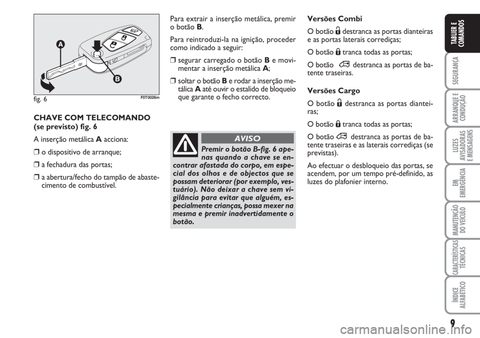 FIAT FIORINO 2007 Manual de Uso e Manutenção (in Portuguese) 9
SEGURANÇA
ARRANQUE E
CONDUÇÃO
LUZES
AVISADORAS
E MENSAGENS
EM
EMERGÊNCIA
MANUTENÇÃO
DO VEÍCULO
CARACTERÍSTICASTÉCNICAS
ÍNDICE
ALFABÉTICO
TABLIER E
COMANDOS
Versões Combi
O botão Ëdest FIAT FIORINO 2007 Manual de Uso e Manutenção (in Portuguese) 9
SEGURANÇA
ARRANQUE E
CONDUÇÃO
LUZES
AVISADORAS
E MENSAGENS
EM
EMERGÊNCIA
MANUTENÇÃO
DO VEÍCULO
CARACTERÍSTICASTÉCNICAS
ÍNDICE
ALFABÉTICO
TABLIER E
COMANDOS
Versões Combi
O botão Ëdest