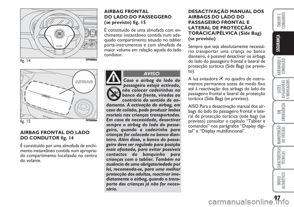 FIAT FIORINO 2007 Manual de Uso e Manutenção (in Portuguese) 97
ARRANQUE E
CONDUÇÃO
LUZES
AVISADORAS
E MENSAGENS
EM
EMERGÊNCIA
MANUTENÇÃO
DO VEÍCULO
CARACTERÍSTICASTÉCNICAS
ÍNDICE
ALFABÉTICO
TABLIER E
COMANDOS
SEGURANÇA
AIRBAG FRONTAL DO LADO
DO CO FIAT FIORINO 2007 Manual de Uso e Manutenção (in Portuguese) 97
ARRANQUE E
CONDUÇÃO
LUZES
AVISADORAS
E MENSAGENS
EM
EMERGÊNCIA
MANUTENÇÃO
DO VEÍCULO
CARACTERÍSTICASTÉCNICAS
ÍNDICE
ALFABÉTICO
TABLIER E
COMANDOS
SEGURANÇA
AIRBAG FRONTAL DO LADO
DO CO