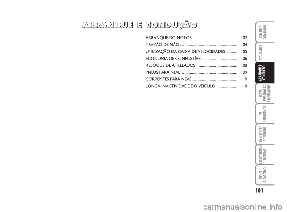 FIAT FIORINO 2009  Manual de Uso e Manutenção (in Portuguese) 101
LUZES
AVISADORAS 
E MENSAGENS
EM
EMERGÊNCIA
MANUTENÇÃO
DO VEÍCULO
CARACTERÍSTICASTÉCNICAS
ÍNDICE
ALFABÉTICO
TABLIER E
COMANDOS
SEGURANÇA
ARRANQUE E
CONDUÇÃO
ARRANQUE DO MOTOR ..........