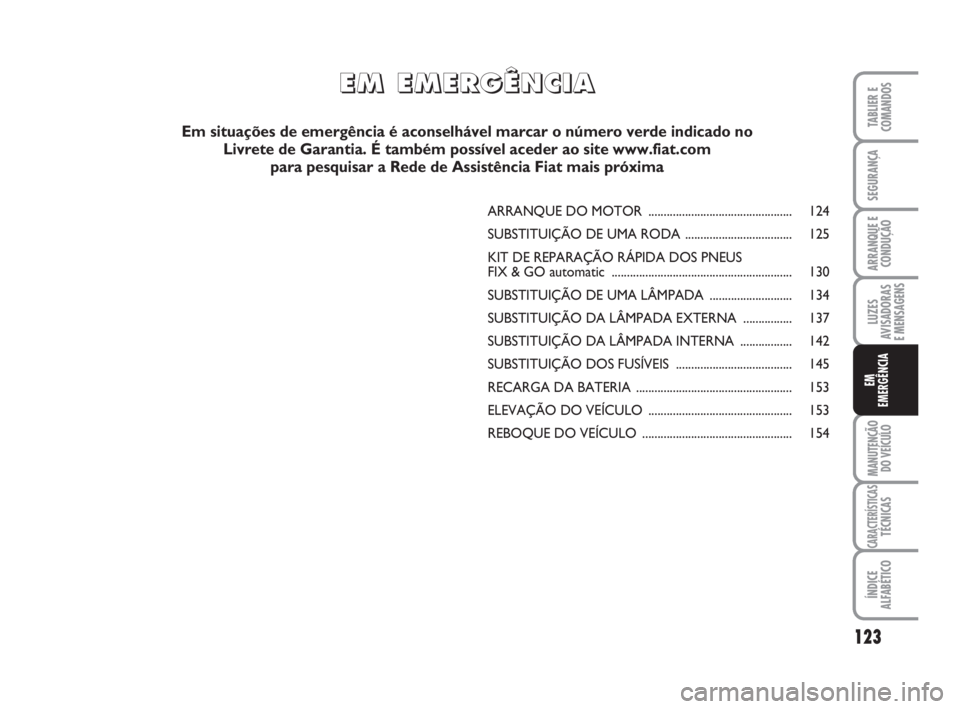 FIAT FIORINO 2009  Manual de Uso e Manutenção (in Portuguese) 123
LUZES
AVISADORAS 
E MENSAGENS
MANUTENÇÃO
DO VEÍCULO
CARACTERÍSTICASTÉCNICAS
ÍNDICE
ALFABÉTICO
TABLIER E
COMANDOS
SEGURANÇA
ARRANQUE E
CONDUÇÃO
EM
EMERGÊNCIA
ARRANQUE DO MOTOR ..........