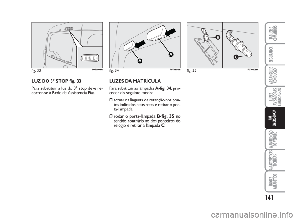 FIAT FIORINO 2009  Manual de Uso e Manutenção (in Portuguese) LUZ DO 3° STOP fig. 33
Para substituir a luz do 3° stop deve re-
correr-se à Rede de Assistência Fiat.
141
LUZES
AVISADORAS 
E MENSAGENS
MANUTENÇÃO
DO VEÍCULO
CARACTERÍSTICASTÉCNICAS
ÍNDICE
