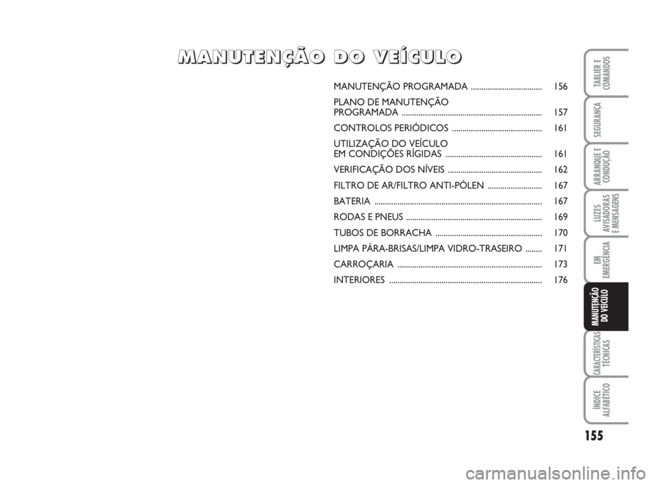 FIAT FIORINO 2009  Manual de Uso e Manutenção (in Portuguese) 155
LUZES
AVISADORAS 
E MENSAGENS
CARACTERÍSTICASTÉCNICAS
ÍNDICE
ALFABÉTICO
TABLIER E
COMANDOS
SEGURANÇA
ARRANQUE E
CONDUÇÃO
EM
EMERGÊNCIA
MANUTENÇÃO
DO VEÍCULO
MANUTENÇÃO PROGRAMADA.....