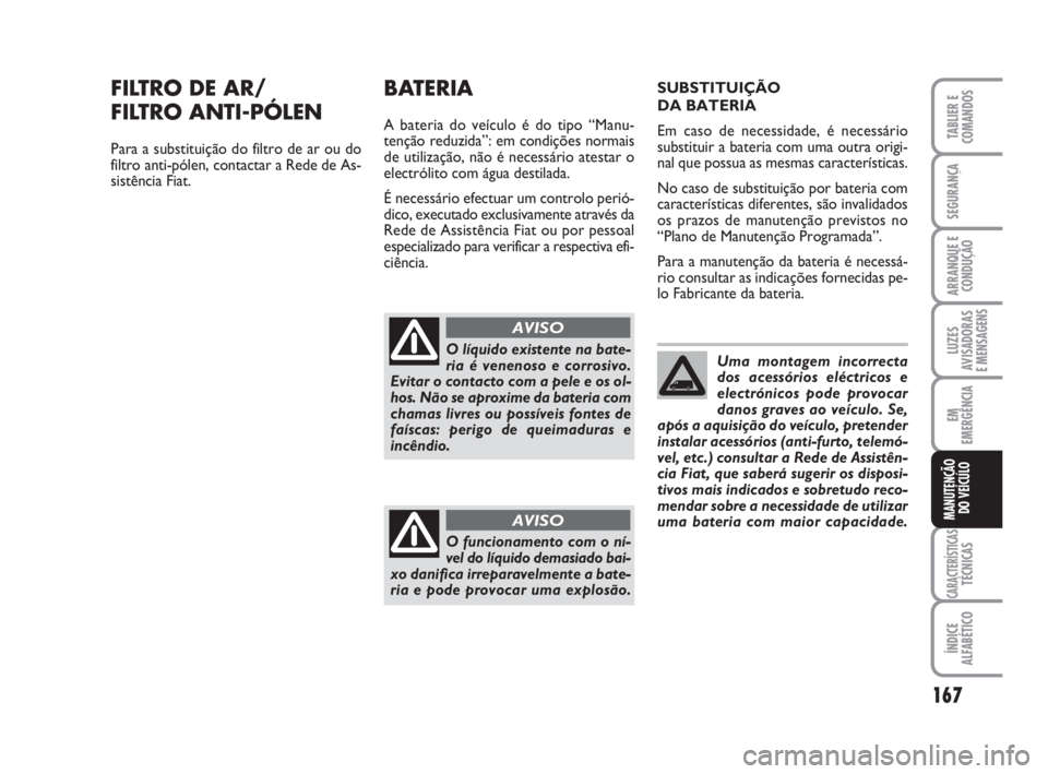 FIAT FIORINO 2009  Manual de Uso e Manutenção (in Portuguese) 167
LUZES
AVISADORAS 
E MENSAGENS
CARACTERÍSTICASTÉCNICAS
ÍNDICE
ALFABÉTICO
TABLIER E
COMANDOS
SEGURANÇA
ARRANQUE E
CONDUÇÃO
EM
EMERGÊNCIA
MANUTENÇÃO
DO VEÍCULO
FILTRO DE AR/
FILTRO ANTI-P