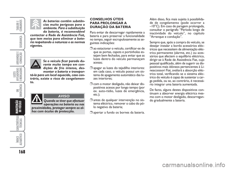 FIAT FIORINO 2009  Manual de Uso e Manutenção (in Portuguese) 168
LUZES
AVISADORAS 
E MENSAGENS
CARACTERÍSTICASTÉCNICAS
ÍNDICE
ALFABÉTICO
TABLIER E
COMANDOS
SEGURANÇA
ARRANQUE E
CONDUÇÃO
EM
EMERGÊNCIA
MANUTENÇÃO
DO VEÍCULO
As baterias contêm substân