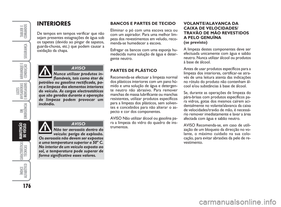 FIAT FIORINO 2009  Manual de Uso e Manutenção (in Portuguese) 176
LUZES
AVISADORAS 
E MENSAGENS
CARACTERÍSTICASTÉCNICAS
ÍNDICE
ALFABÉTICO
TABLIER E
COMANDOS
SEGURANÇA
ARRANQUE E
CONDUÇÃO
EM
EMERGÊNCIA
MANUTENÇÃO
DO VEÍCULO
BANCOS E PARTES DE TECIDO
El