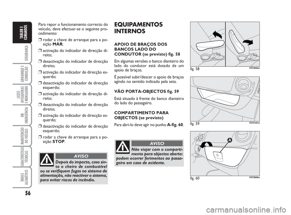 FIAT FIORINO 2009  Manual de Uso e Manutenção (in Portuguese) 56
SEGURANÇA
ARRANQUE E
CONDUÇÃO
LUZES
AVISADORAS 
E MENSAGENS
EM
EMERGÊNCIA
MANUTENÇÃO
DO VEÍCULO
CARACTERÍSTICASTÉCNICAS
ÍNDICE
ALFABÉTICO
TABLIER E
COMANDOS
Para repor o funcionamento co