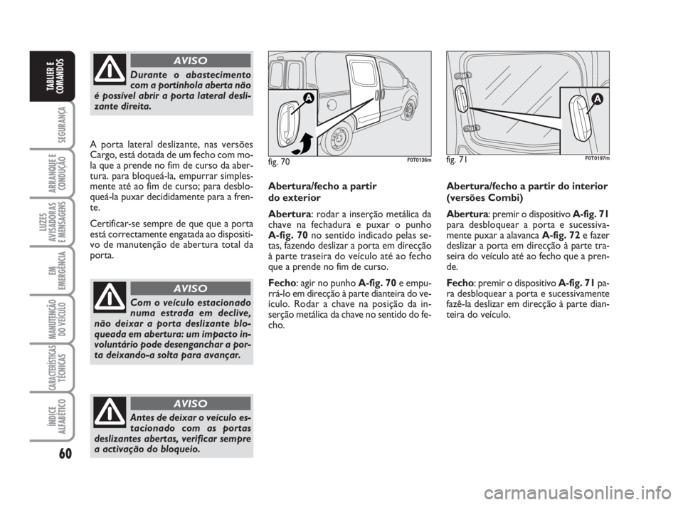 FIAT FIORINO 2009  Manual de Uso e Manutenção (in Portuguese) 60
SEGURANÇA
ARRANQUE E
CONDUÇÃO
LUZES
AVISADORAS 
E MENSAGENS
EM
EMERGÊNCIA
MANUTENÇÃO
DO VEÍCULO
CARACTERÍSTICASTÉCNICAS
ÍNDICE
ALFABÉTICO
TABLIER E
COMANDOS
Durante o abastecimento
com a