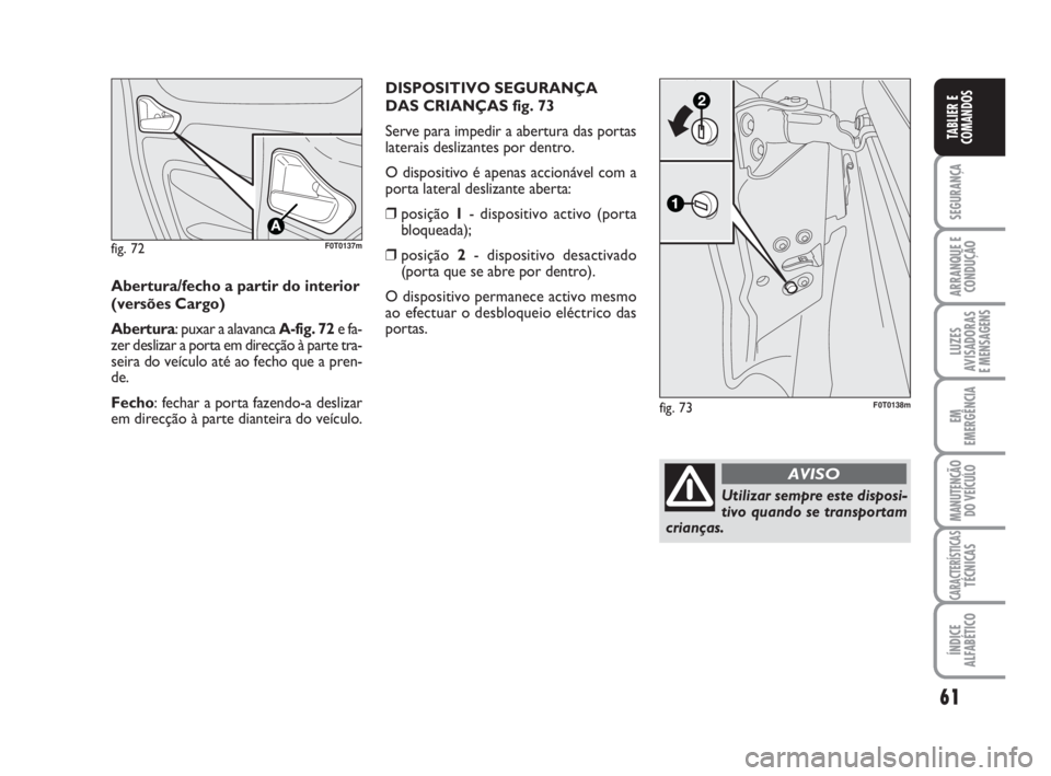 FIAT FIORINO 2009  Manual de Uso e Manutenção (in Portuguese) 61
SEGURANÇA
ARRANQUE E
CONDUÇÃO
LUZES
AVISADORAS 
E MENSAGENS
EM
EMERGÊNCIA
MANUTENÇÃO
DO VEÍCULO
CARACTERÍSTICASTÉCNICAS
ÍNDICE
ALFABÉTICO
TABLIER E
COMANDOS
fig. 72F0T0137m
Abertura/fech