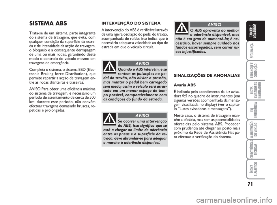 FIAT FIORINO 2009  Manual de Uso e Manutenção (in Portuguese) 71
SEGURANÇA
ARRANQUE E
CONDUÇÃO
LUZES
AVISADORAS 
E MENSAGENS
EM
EMERGÊNCIA
MANUTENÇÃO
DO VEÍCULO
CARACTERÍSTICASTÉCNICAS
ÍNDICE
ALFABÉTICO
TABLIER E
COMANDOS
SISTEMA ABS
Trata-se de um si