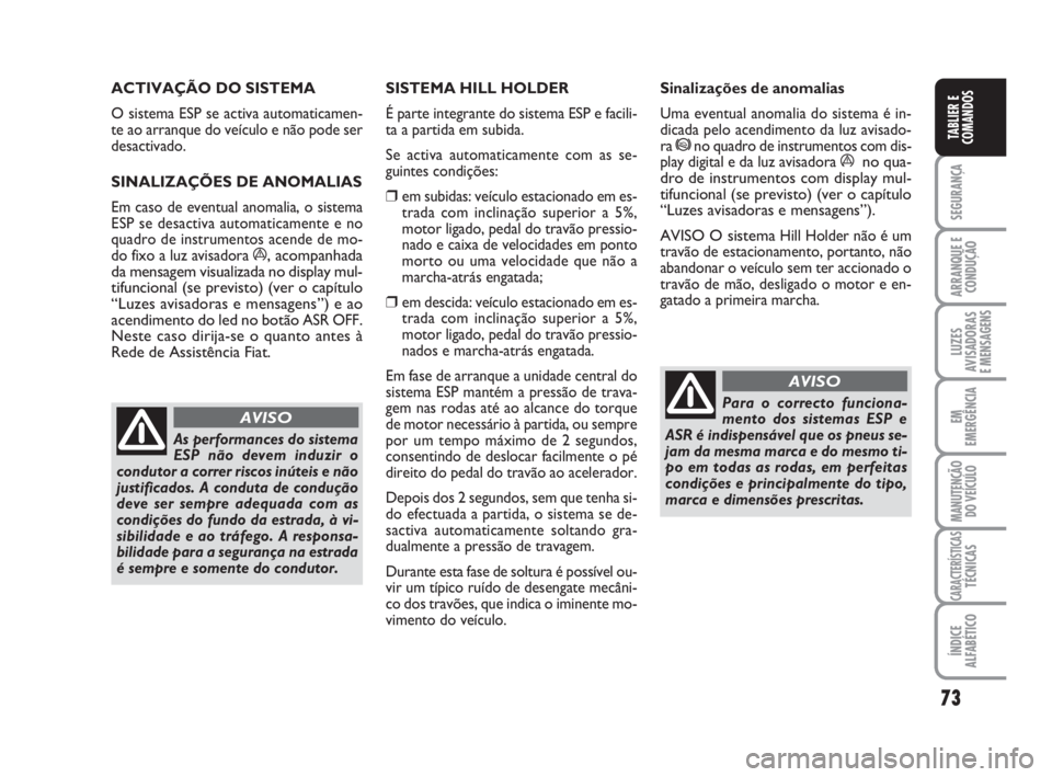 FIAT FIORINO 2009  Manual de Uso e Manutenção (in Portuguese) 73
SEGURANÇA
ARRANQUE E
CONDUÇÃO
LUZES
AVISADORAS 
E MENSAGENS
EM
EMERGÊNCIA
MANUTENÇÃO
DO VEÍCULO
CARACTERÍSTICASTÉCNICAS
ÍNDICE
ALFABÉTICO
TABLIER E
COMANDOS
ACTIVAÇÃO DO SISTEMA 
O sis