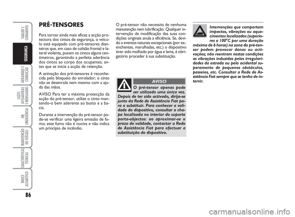 FIAT FIORINO 2009  Manual de Uso e Manutenção (in Portuguese) 86
ARRANQUE E
CONDUÇÃO
LUZES
AVISADORAS 
E MENSAGENS
EM
EMERGÊNCIA
MANUTENÇÃO
DO VEÍCULO
CARACTERÍSTICASTÉCNICAS
ÍNDICE
ALFABÉTICO
TABLIER E
COMANDOS
SEGURANÇA
O pré-tensor não necessita 